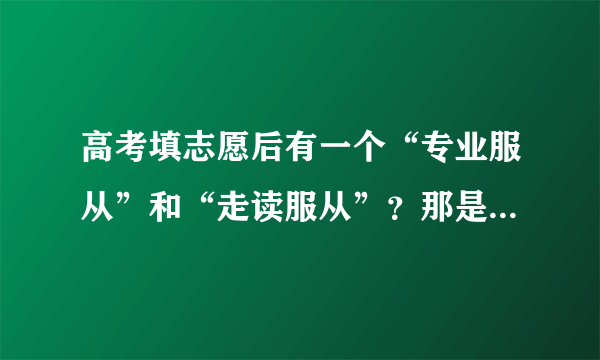 高考填志愿后有一个“专业服从”和“走读服从”？那是什么意思，需要打勾么？