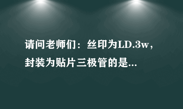 请问老师们：丝印为LD.3w，封装为贴片三极管的是什么器件？谢谢！