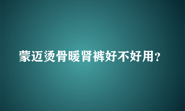 蒙迈烫骨暖肾裤好不好用？