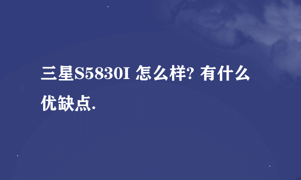 三星S5830I 怎么样? 有什么优缺点.