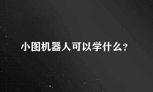 小图机器人可以学什么？