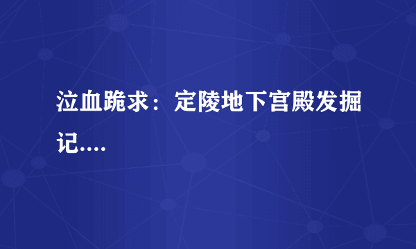 泣血跪求：定陵地下宫殿发掘记....