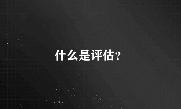 什么是评估？