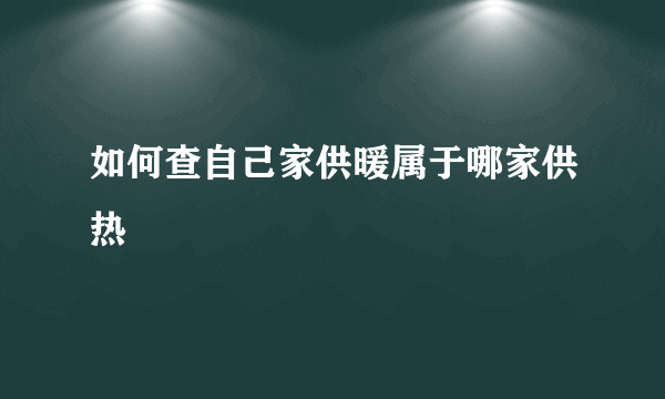 如何查自己家供暖属于哪家供热