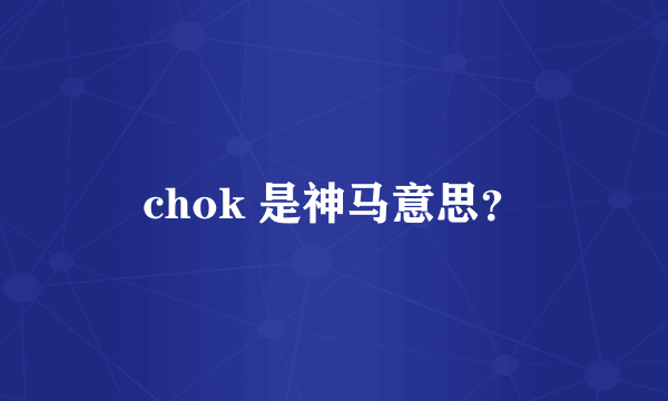 chok 是神马意思？