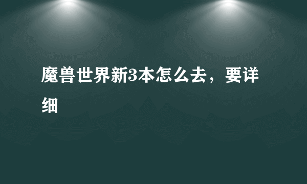 魔兽世界新3本怎么去，要详细