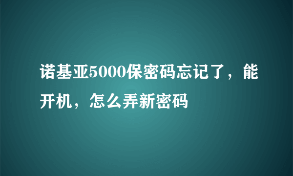 诺基亚5000保密码忘记了，能开机，怎么弄新密码