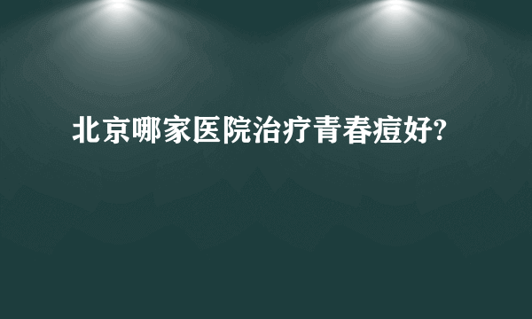 北京哪家医院治疗青春痘好?