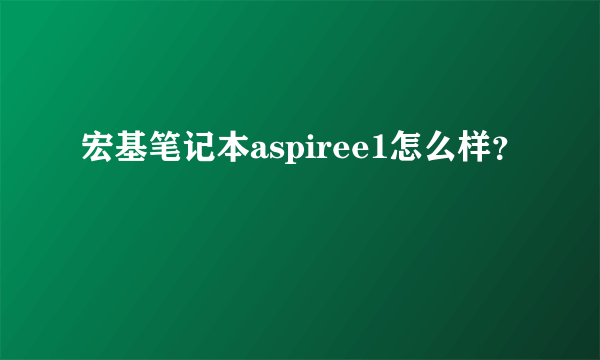 宏基笔记本aspiree1怎么样？