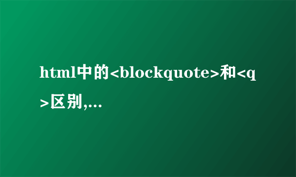 html中的<blockquote>和<q>区别,看不出来阿