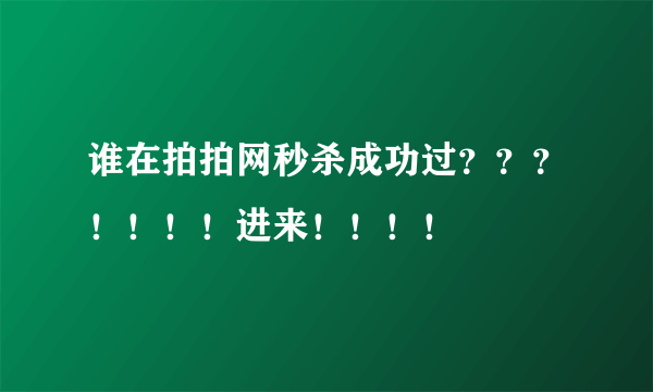 谁在拍拍网秒杀成功过？？？！！！！进来！！！！