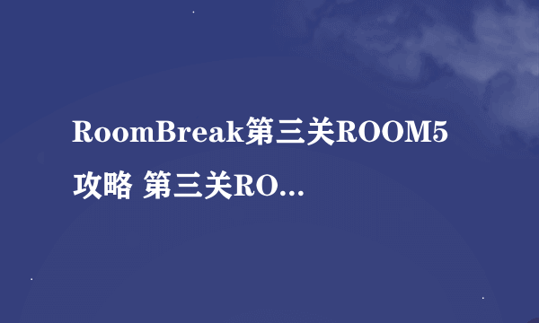 RoomBreak第三关ROOM5攻略 第三关ROOM5怎么过