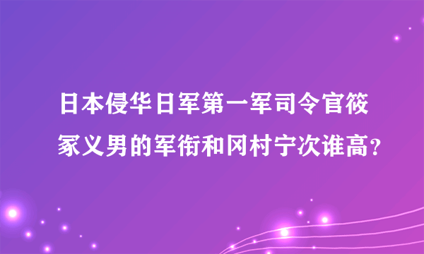 日本侵华日军第一军司令官筱冢义男的军衔和冈村宁次谁高？