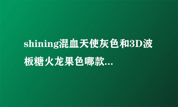 shining混血天使灰色和3D波板糖火龙果色哪款美瞳好看？