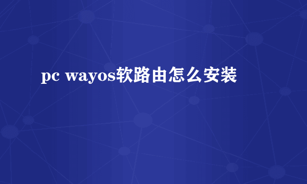 pc wayos软路由怎么安装