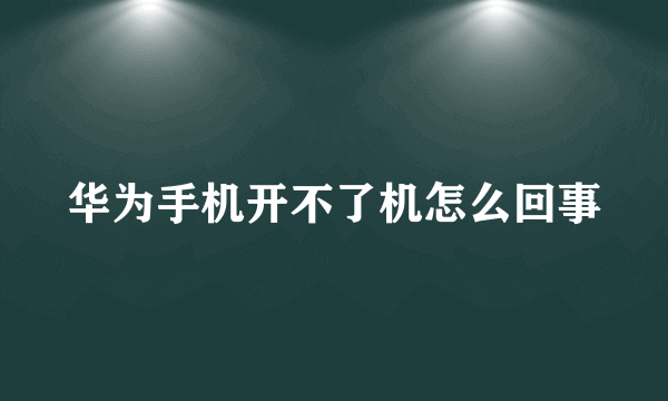 华为手机开不了机怎么回事