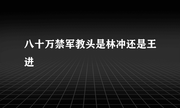 八十万禁军教头是林冲还是王进