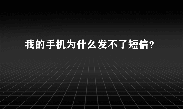 我的手机为什么发不了短信？