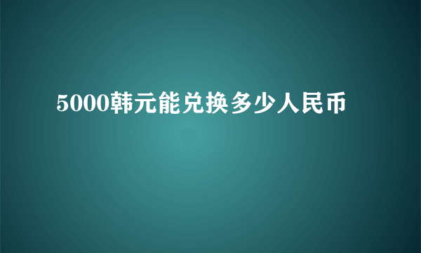 5000韩元能兑换多少人民币