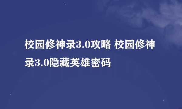 校园修神录3.0攻略 校园修神录3.0隐藏英雄密码