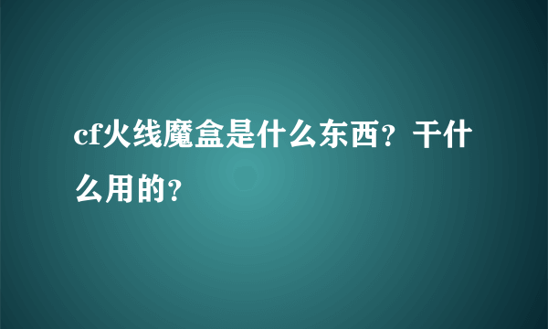 cf火线魔盒是什么东西？干什么用的？