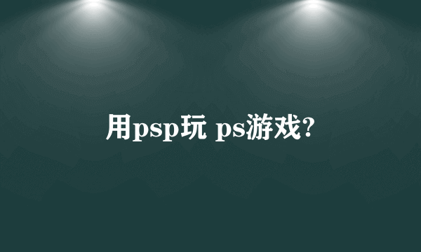 用psp玩 ps游戏?