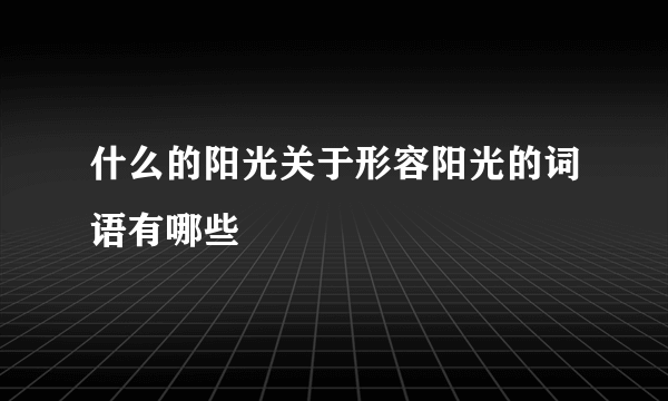 什么的阳光关于形容阳光的词语有哪些