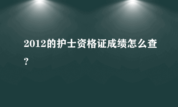 2012的护士资格证成绩怎么查?