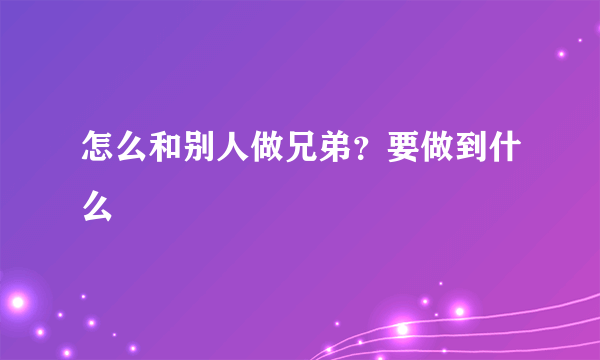 怎么和别人做兄弟？要做到什么