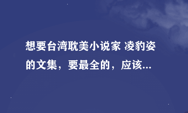 想要台湾耽美小说家 凌豹姿 的文集，要最全的，应该有80几部吧？高家系列，苗疆系列等著名的都要有