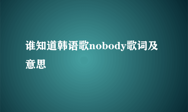 谁知道韩语歌nobody歌词及意思