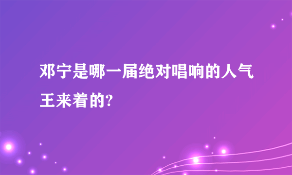 邓宁是哪一届绝对唱响的人气王来着的?