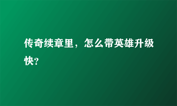 传奇续章里，怎么带英雄升级快？