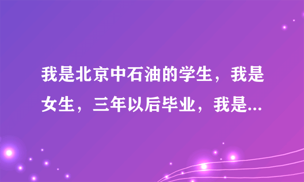 我是北京中石油的学生，我是女生，三年以后毕业，我是镇巴的，听说镇巴有石油天然气，想问毕业后能在本