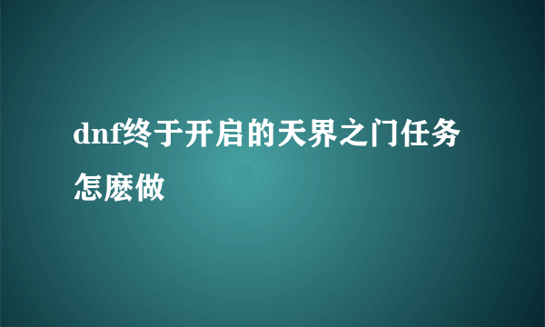 dnf终于开启的天界之门任务怎麽做