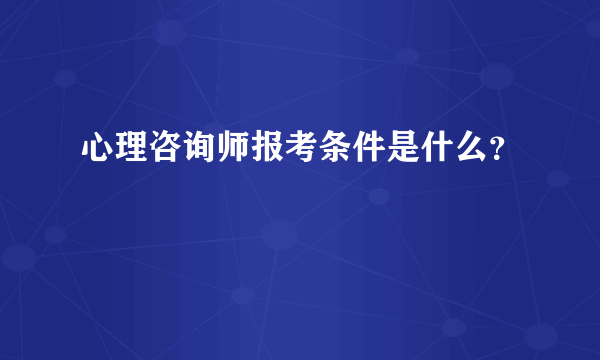 心理咨询师报考条件是什么？