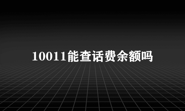 10011能查话费余额吗