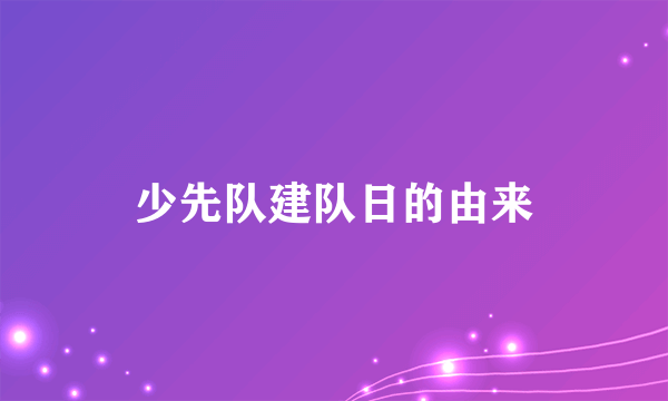 少先队建队日的由来