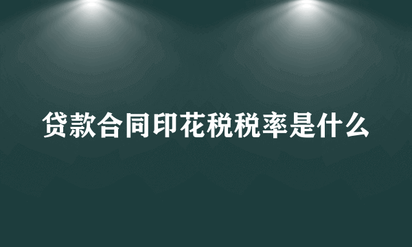 贷款合同印花税税率是什么