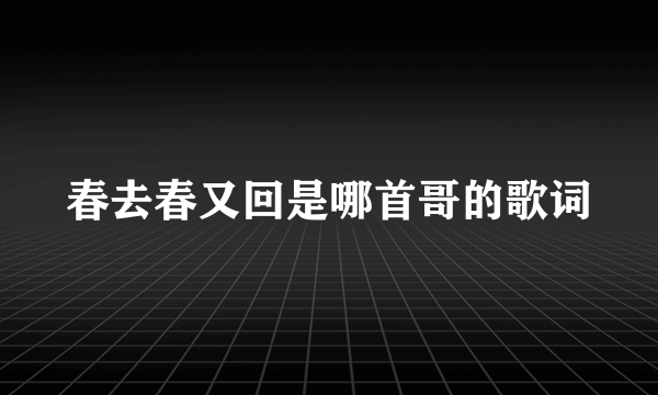 春去春又回是哪首哥的歌词