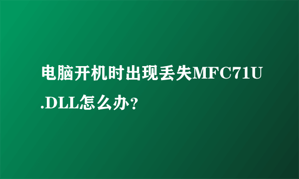 电脑开机时出现丢失MFC71U.DLL怎么办？