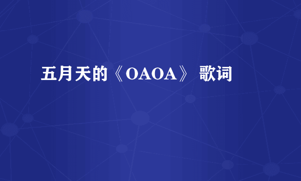 五月天的《OAOA》 歌词