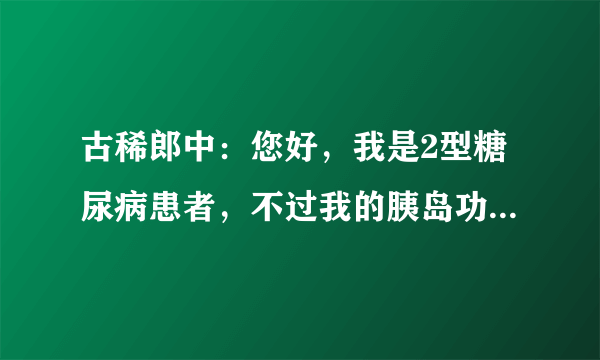 古稀郎中：您好，我是2型糖尿病患者，不过我的胰岛功能分泌很低，我该如何调理