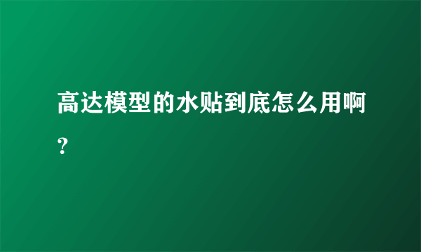 高达模型的水贴到底怎么用啊？