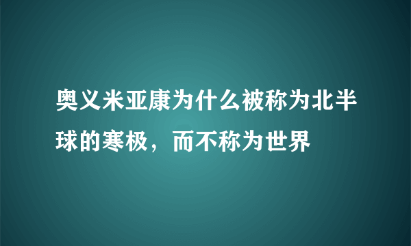 奥义米亚康为什么被称为北半球的寒极，而不称为世界