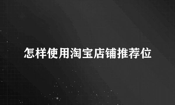 怎样使用淘宝店铺推荐位