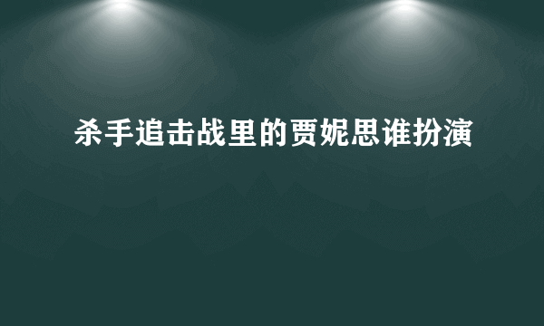 杀手追击战里的贾妮思谁扮演