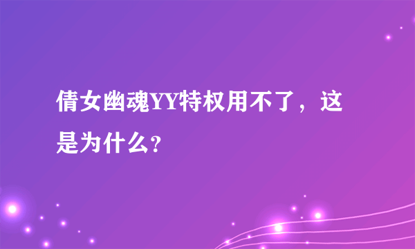 倩女幽魂YY特权用不了，这是为什么？