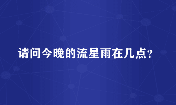 请问今晚的流星雨在几点？