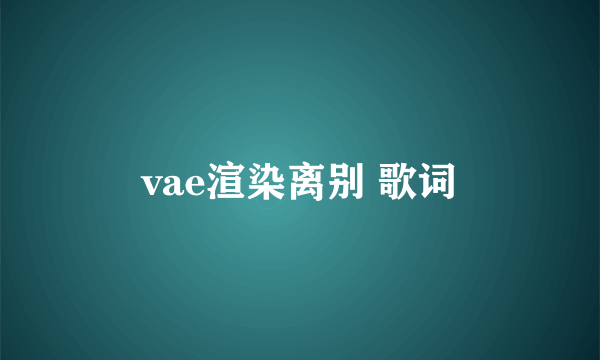 vae渲染离别 歌词